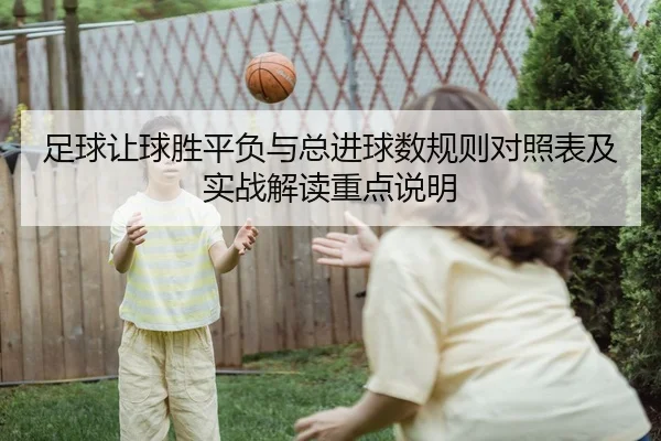 足球让球胜平负与总进球数规则对照表及实战解读重点说明